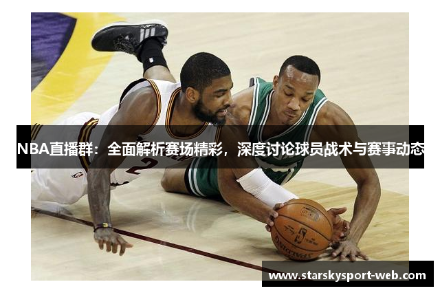 NBA直播群：全面解析赛场精彩，深度讨论球员战术与赛事动态