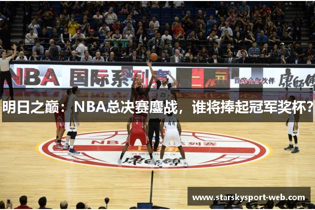 明日之巅：NBA总决赛鏖战，谁将捧起冠军奖杯？