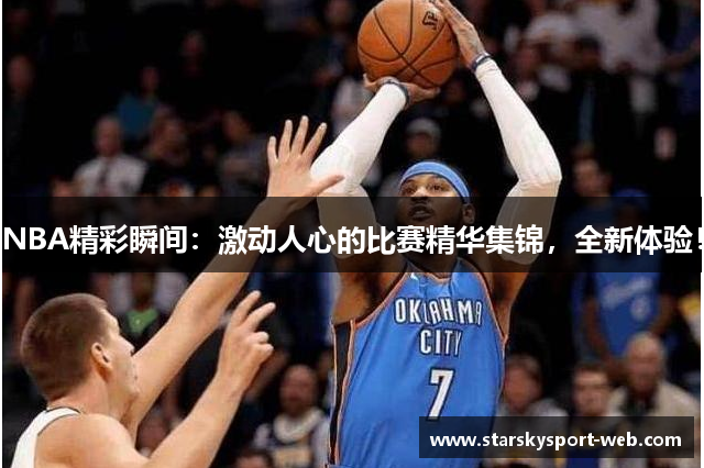 NBA精彩瞬间：激动人心的比赛精华集锦，全新体验！