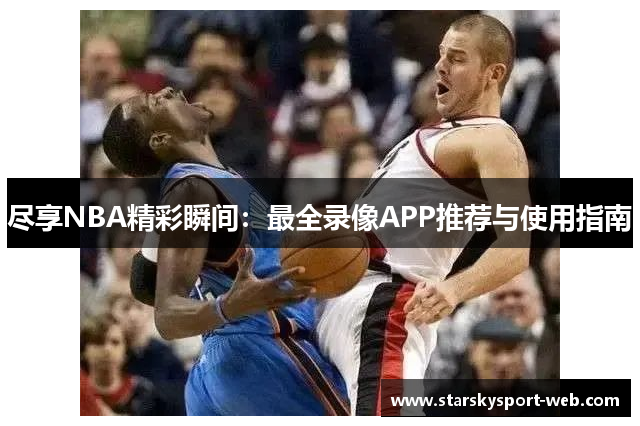 尽享NBA精彩瞬间：最全录像APP推荐与使用指南